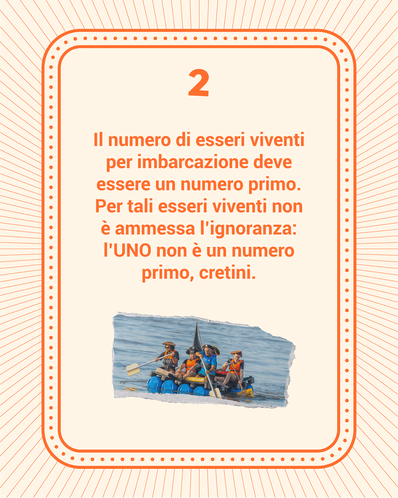 Regola 2: Il numero di esseri viventi per imbarcazione deve essere un numero primo. Per tali esseri viventi non è ammessa l'ignoranza: l'UNO non è un numero primo, oretini.